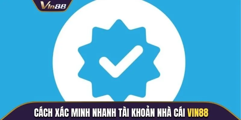 Cách xác minh nhanh tài khoản nhà cái